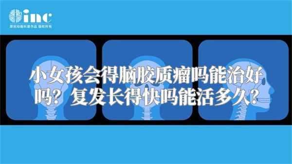 小女孩会得脑胶质瘤吗能治好吗？复发长得快吗能活多久？