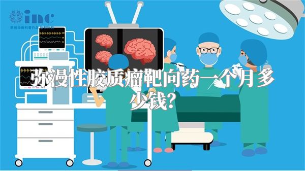 弥漫性胶质瘤靶向药一个月多少钱？
