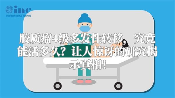 胶质瘤4级多发性转移，究竟能活多久？让人惊讶的研究揭示真相！