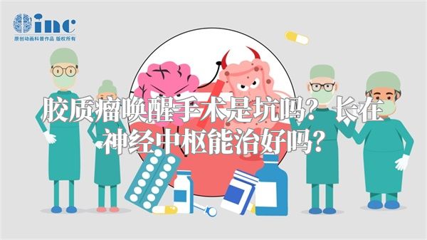胶质瘤唤醒手术是坑吗？长在神经中枢能治好吗？