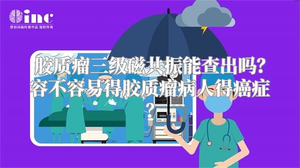 胶质瘤三级磁共振能查出吗？容不容易得胶质瘤病人得癌症？