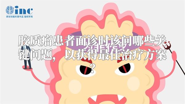 胶质瘤患者面诊时该问哪些关键问题，以获得最佳治疗方案？