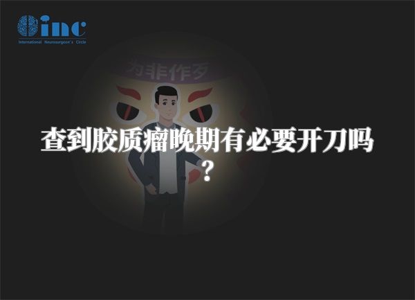 查到胶质瘤晚期有必要开刀吗？
