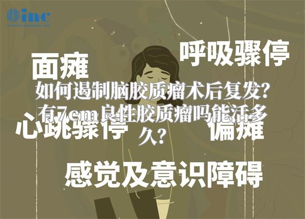 如何遏制脑胶质瘤术后复发？有7cm良性胶质瘤吗能活多久？