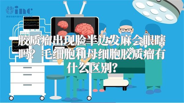 胶质瘤出现脸半边发麻会眼瞎吗？毛细胞和母细胞胶质瘤有什么区别？