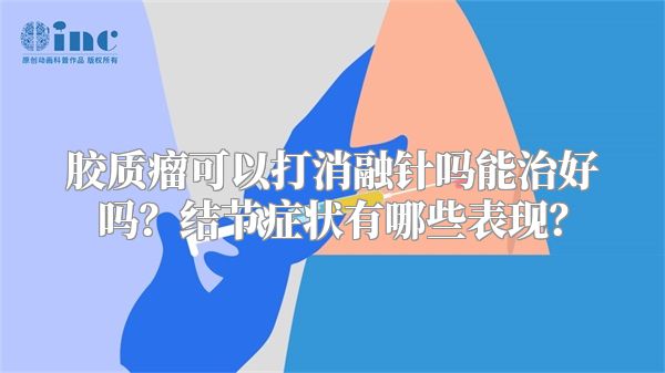 胶质瘤可以打消融针吗能治好吗？结节症状有哪些表现？