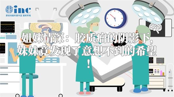 姐妹情深：胶质瘤的阴影下，妹妹竟发现了意想不到的希望！
