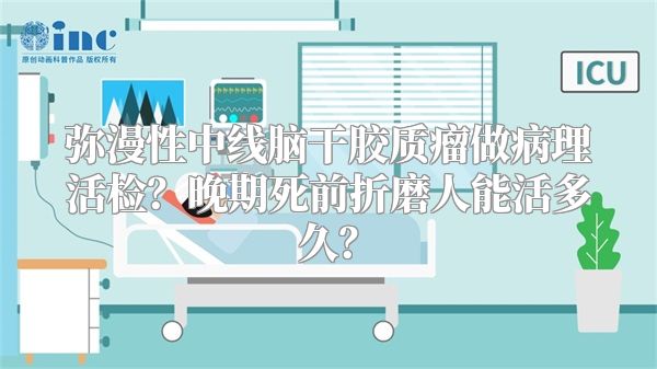 弥漫性中线脑干胶质瘤做病理活检？晚期死前折磨人能活多久？