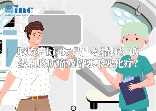 胶质瘤ki-67是什么指标？低级别胶质瘤残留要不要化疗？
