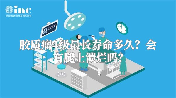 胶质瘤4级最长寿命多久？会有腿上溃烂吗？