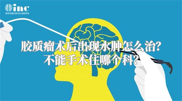 胶质瘤术后出现水肿怎么治？不能手术住哪个科？