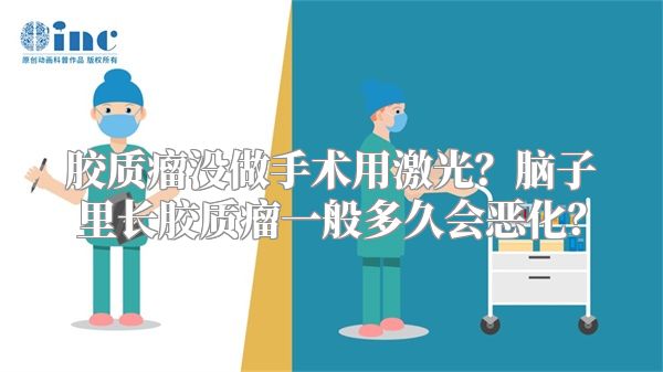 胶质瘤没做手术用激光？脑子里长胶质瘤一般多久会恶化？