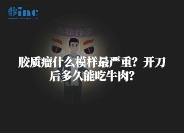 胶质瘤什么模样最严重？开刀后多久能吃牛肉？