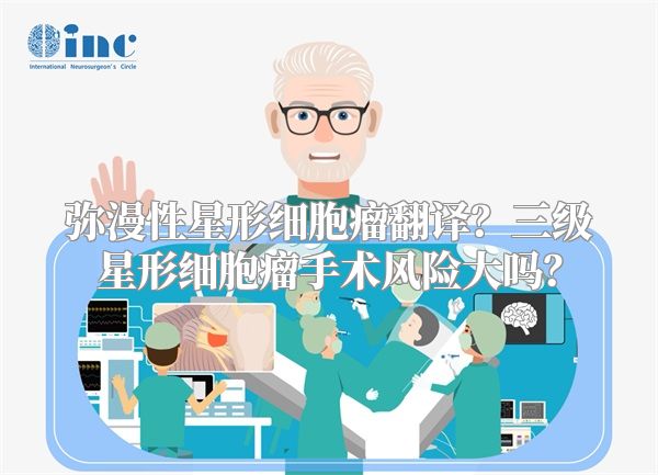 弥漫性星形细胞瘤翻译？三级星形细胞瘤手术风险大吗？