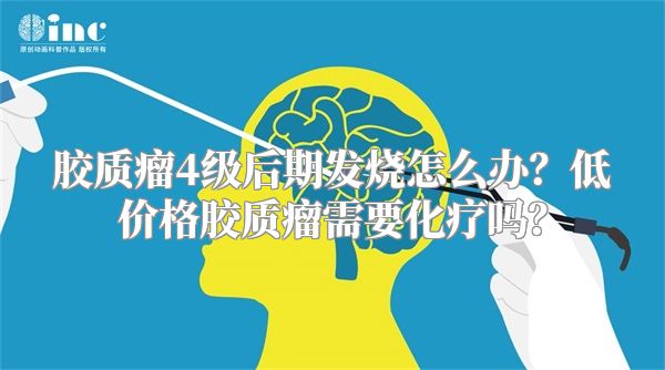 胶质瘤4级后期发烧怎么办？低价格胶质瘤需要化疗吗？