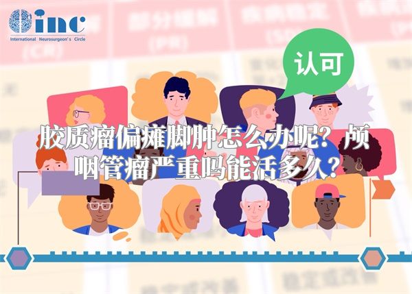 胶质瘤偏瘫脚肿怎么办呢？颅咽管瘤严重吗能活多久？