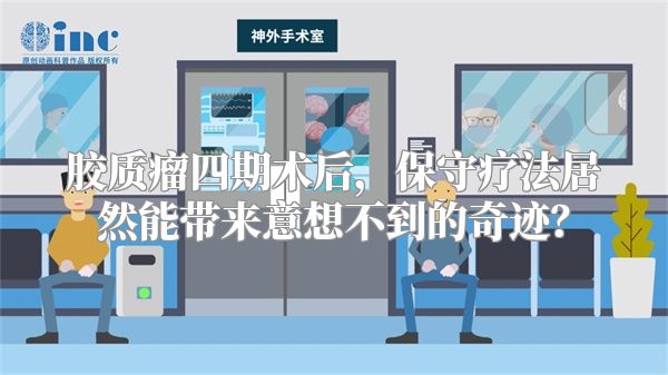 胶质瘤四期术后，保守疗法居然能带来意想不到的奇迹？