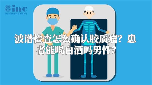 波谱检查怎么确认胶质瘤？患者能喝白酒吗男性？