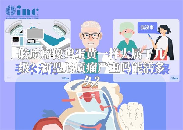 胶质瘤像鸡蛋黄一样大属于几级？新型胶质瘤严重吗能活多久？