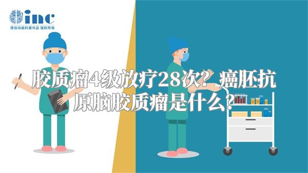 胶质瘤4级放疗28次？癌胚抗原脑胶质瘤是什么？