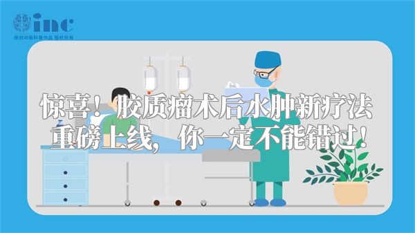 惊喜！胶质瘤术后水肿新疗法重磅上线，你一定不能错过！