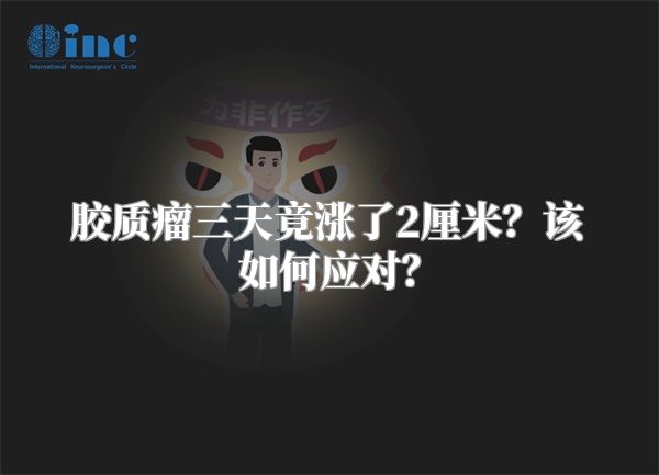 胶质瘤三天竟涨了2厘米？该如何应对？