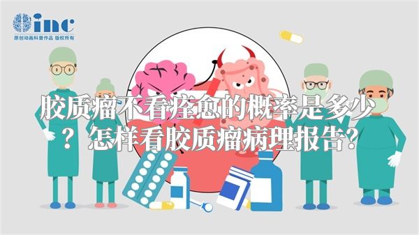 胶质瘤不看痊愈的概率是多少？怎样看胶质瘤病理报告？