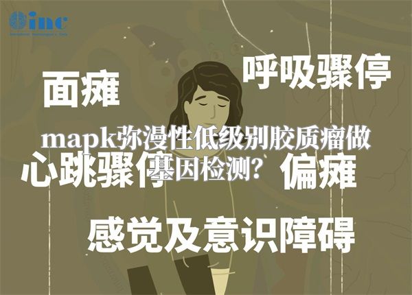 mapk弥漫性低级别胶质瘤做基因检测？