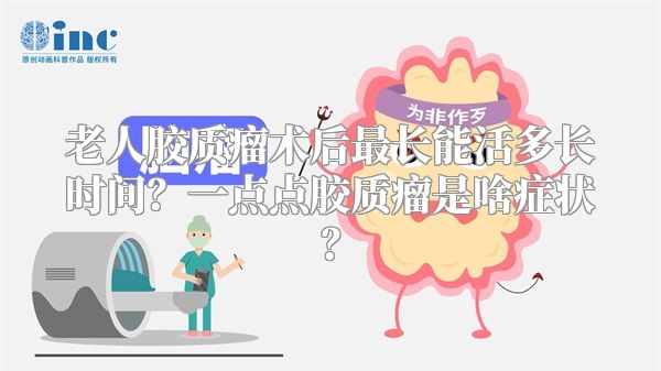 老人胶质瘤术后最长能活多长时间？一点点胶质瘤是啥症状？