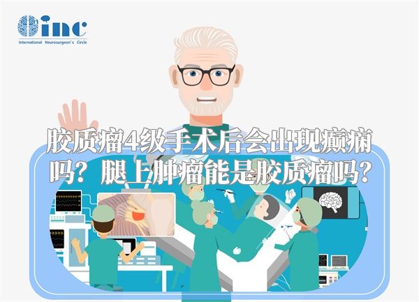 胶质瘤4级手术后会出现癫痫吗？腿上肿瘤能是胶质瘤吗？