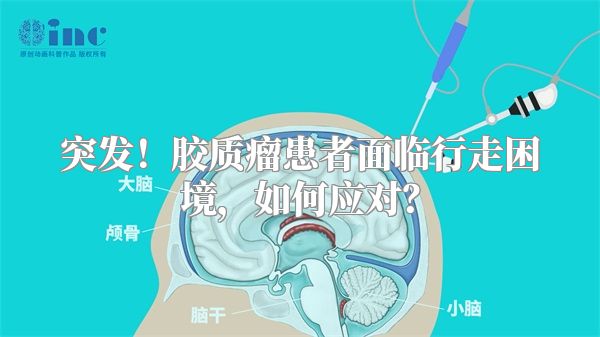 突发！胶质瘤患者面临行走困境，如何应对？