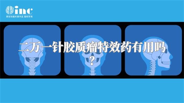 二万一针胶质瘤特效药有用吗？