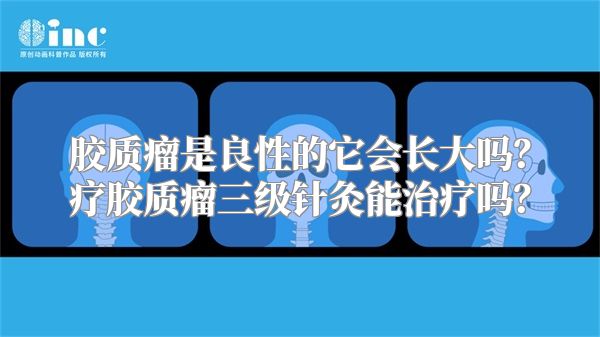 胶质瘤是良性的它会长大吗？疗胶质瘤三级针灸能治疗吗？
