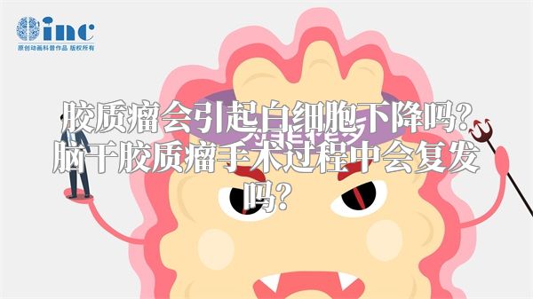 胶质瘤会引起白细胞下降吗？脑干胶质瘤手术过程中会复发吗？