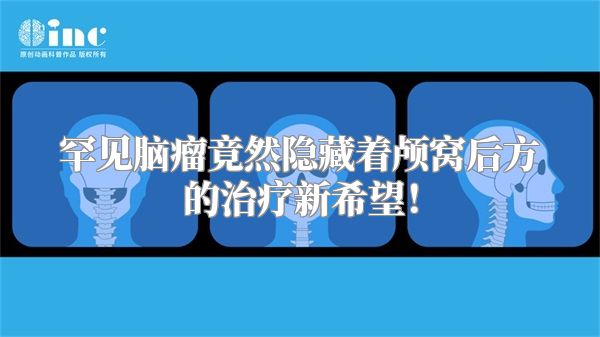 罕见脑瘤竟然隐藏着颅窝后方的治疗新希望！