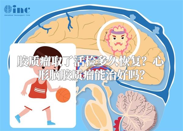 胶质瘤取了活检多久恢复？心形脑胶质瘤能治好吗？