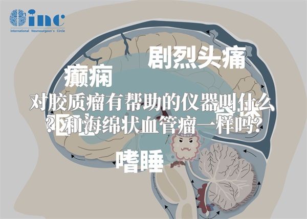 对胶质瘤有帮助的仪器叫什么？和海绵状血管瘤一样吗？