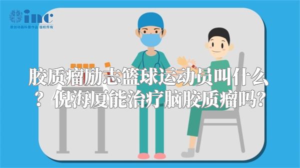 胶质瘤励志篮球运动员叫什么？倪海厦能治疗脑胶质瘤吗？