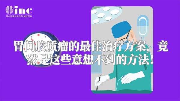 胃间胶质瘤的最佳治疗方案，竟然是这些意想不到的方法！