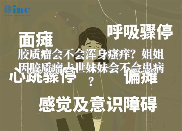 胶质瘤会不会浑身瘙痒？姐姐因胶质瘤去世妹妹会不会患病？