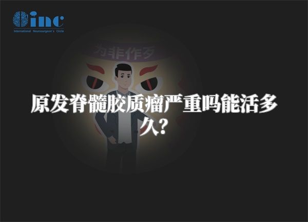 原发脊髓胶质瘤严重吗能活多久？