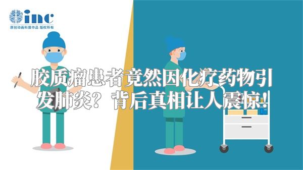 胶质瘤患者竟然因化疗药物引发肺炎？背后真相让人震惊！