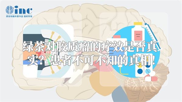 绿茶对胶质瘤的疗效是否真实？患者不可不知的真相！