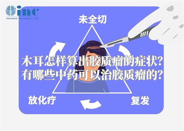 木耳怎样算出胶质瘤的症状？有哪些中药可以治胶质瘤的？