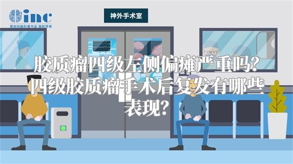 胶质瘤四级左侧偏瘫严重吗？四级胶质瘤手术后复发有哪些表现？
