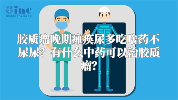 胶质瘤晚期瘫痪尿多吃啥药不尿尿？有什么中药可以治胶质瘤？
