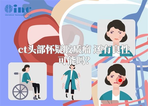 ct头部怀疑胶质瘤 还有良性可能吗？