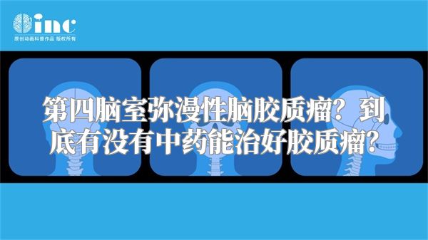 第四脑室弥漫性脑胶质瘤？到底有没有中药能治好胶质瘤？