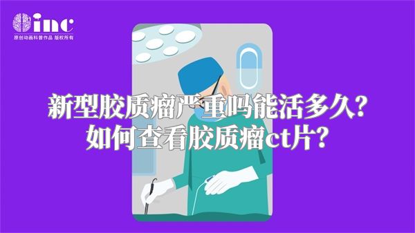 新型胶质瘤严重吗能活多久？如何查看胶质瘤ct片？