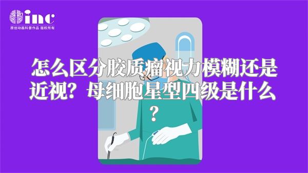 怎么区分胶质瘤视力模糊还是近视？母细胞星型四级是什么？